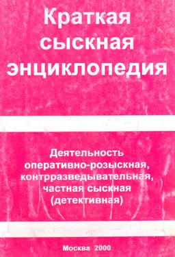 Краткая сыскная энциклопедия: Деятельность оперативно-розыскная, контрразведывательная, частная сыскная (детективная) : энциклопедия