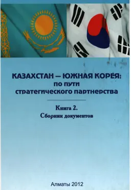 Казахстан - Южная Корея: по пути стратегического партнерства. В 2-х кн. Кн.2. Сборник документов : монография