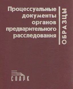 Процессуальные документы органов предварительного расследования. Образцы : практич. пособие