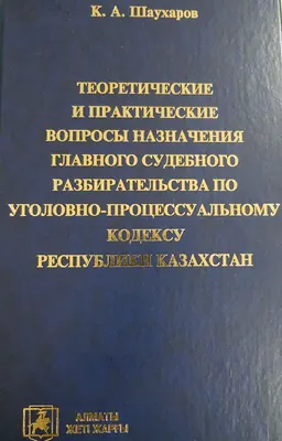 Теоретические и практические вопросы назначения главного судебного разбирательства по уголовно-процессуальному кодексу Республики Казахстан : монография