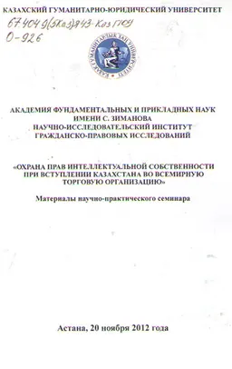 Охрана прав интеллектуальной собственности при вступлении Казахстана во Всемирную торговую организацию : Матер. науч.-практ. семинара (20 ноября 2012 г.)