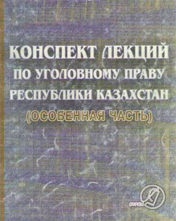 Конспект лекций по уголовному праву Республики Казахстан (Особенная часть) : учебное пособие