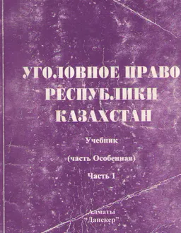 Уголовное право Республики Казахстан. Особенная часть. В 2-х ч. Ч.1 : учебник