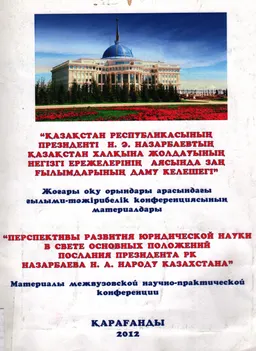 Қазақстан Республикасының Президенті Н.Ә.Назарбаевтың Қазақстан халқына жолдаудың негізгі ережелерінің аясында заң ғылымдарының даму келешегі : ғылым.-тәжіриб. конф. мат-дары
