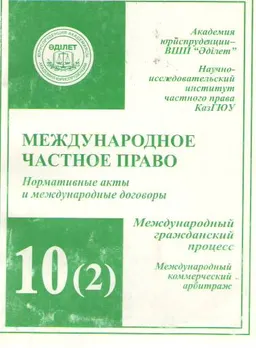 Международное частное право. Т.10(2). Международный гражданский процесс. Ч.2. Международный коммерческий арбитраж : нормативные акты и международные договоры