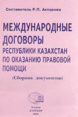 Международные договоры Республики Казахстан по оказанию правовой помощи (сборник документов)