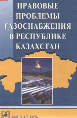 Правовые проблемы газоснабжения в Республике Казахстан : монография