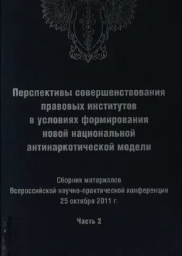 Перспективы совершенствования правовых институтов в условиях формирования новой национальной антинаркотической модели. Ч.2 : Сб. матер. Всероссийской научно- практ. конф. 25 окт. 2011 г