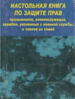 Настольная книга по защите прав призывников, военнослужащих, граждан, уволенных с военной службы, и членов их семей : практич. изд.