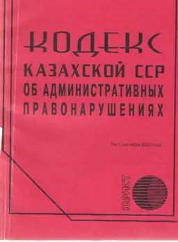 Кодекс Казахской ССР об административных правонарушениях (по состоянию на 1 сентября 2000г.)