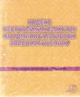 Кодекс Республики Казахстан об административных правонарушениях (по состоянию на 1 марта 2005г.)