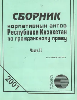 Сборник нормативных актов Республики Казахстан по гражданскому праву. Ч.2 (по состоянию на 1 января 2001г.)