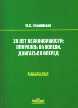 20 лет независимости: опираясь на успехи, двигаться вперед : сб. статей, интервью и выступлений
