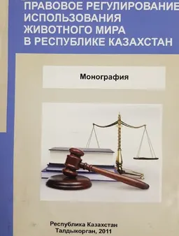 Правовое регулирование использования животного мира в Республике Казахстан : монография