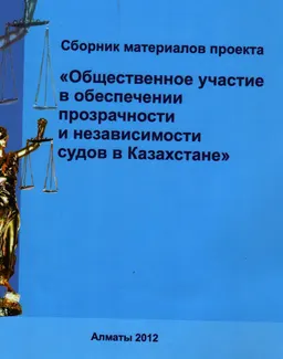 Общественное участие в обеспечении прозрачности и независимости судов в Казахстане : Сб. матер. проекта