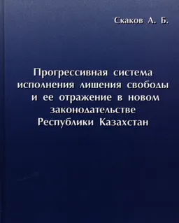 Прогрессивная система исполнения лишения свободы и ее отражение в новом законодательстве Республики Казахстан : монография