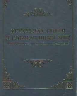 Фетхуллах Гюлен и современный мир: толерантность, диалог, взаимопонимание : научное издание