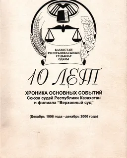 Хроника основных событий Союза судей Республики Казахстан и Филиала Верховный суд : Союзу судей Республики Казахстан 10 лет (декабрь 1996 года- декабрь 2006 года)