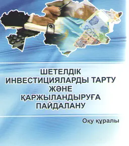 Шетелдік инвестицияларды тарту және қаржыландыруға пайдалану : оқу құралы