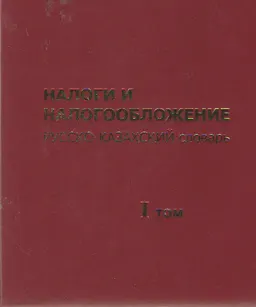 Налоги и налогообложение. Русско-казахский словарь. Т.1 : словарь