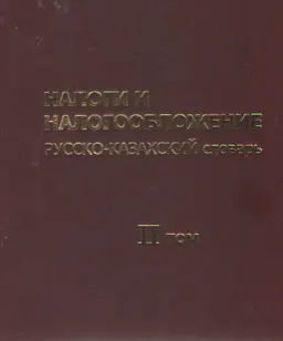 Налоги и налогообложение. Русско-казахский словарь. Т.2 : словарь