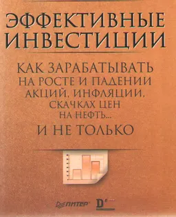 Эффективные инвестиции. Как зарабатывать на росте и падении акций, инфляции, скачках цен на нефть... и не только : пер. с англ.