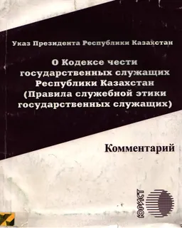 О Кодексе чести государственных служащих Республики Казахстан (Правила служебной этики государственных служащих) : комментарий Указа Президента РК