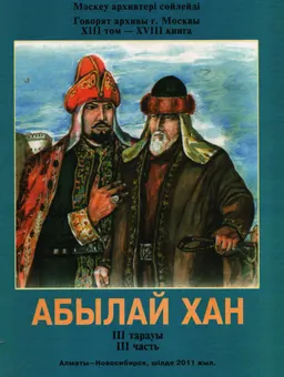 Абылай хан. ХІІІ бөлім. ХVIII кітап. 3 тарауы : Мәскеу архивтері сөйлейді