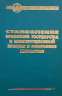 Становление правового государства и конституционный процесс в Республике Казахстан : Монография