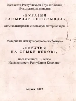 Еуразия ғасырлар тоғысында : атты халықаралық симпозиум материалдары. Қазақстан Республикасы Тәуелсіздігінің 10 жылдығына арналған
