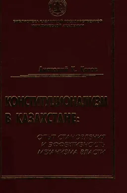Конституционализм в Казахстане: опыт становления и эффективность механизма власти : Монография