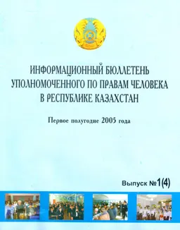 Информационный бюллетень уполномоченного по правам человека в Республике Казахстан №1 (4), 2005г : первое полугодие 2005 года