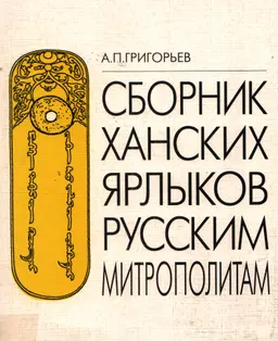 Сборник ханских ярлыков русским митрополитам: источниковедческий анализ золотоордынских документов