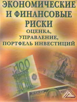 Экономические и финансовые риски. Оценка, управление, портфель инвестиций : Науч. изд.