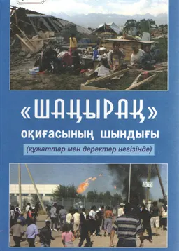 Шаңырақ оқиғасының шындығы (14.07.2006 жылғы) : (құжаттар мен деректер негізінде)