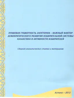 Правовая грамотность электората- важный фактор демократического развития избирательной системы Казахстана и активности избирателей : Сб. аналит. ст. и материалов