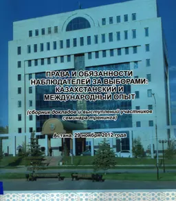 Права и обязанности наблюдателей за выборами: казахстанский и международный опыт : (сборник докладов и выступлений участников семинара-тренинга) Астана, 29 ноября 2012 года