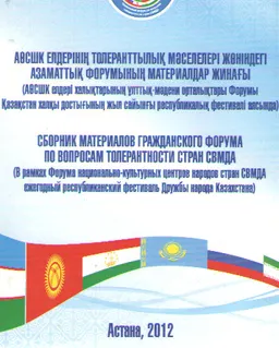 АӨСШК елдерінің толеранттылық мәселелері жөніндегі азаматтық форумының материалдар жинағы (АӨСШК елдері халықтарының ұлттық-мәдени орталықтары Форумы Қазақстан халқы достығының жыл сайынғы республикалық фестивалі аясында)