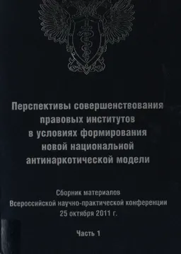 Перспективы совершенствования правовых институтов в условиях формирования новой национальной антинаркотической модели. Ч.1 : Сб. матер. Всероссийской научно- практ. конф. 25 окт. 2011 г
