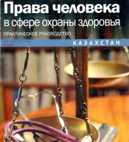 Права человека в сфере охраны здоровья: Казахстан : практ. руководство
