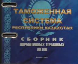 Таможенная система Республики Казахстан : Сборник нормативных правовых актов. Т. 1
