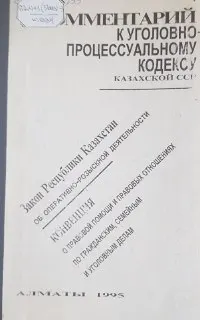 Комментарий к уголовно-процессуальному кодексу Казахской ССР : общие положения, возбуждение уголовного дела, дознание и предварительное следствие (с изм. и доп. по состоянию на 15 мая 1995 года)