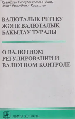 Валюталық реттеу және валюталық бақылау туралы : Қазақстан Республикасы Заңының ресми мәтіні