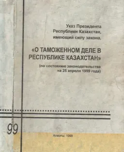 О таможенном деле в Республике Казахстан (по состоянию законодательства на 25 апреля 1999 года) : указ Президента РК