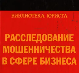 Расследование мошенничества в сфере бизнеса : научно-практич. руководство