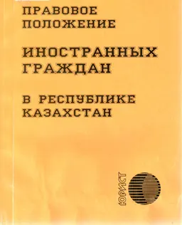 Правовое положение иностранных граждан в Республике Казахстан : сб. нормативных правовых актов