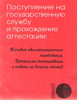 Поступление на государственную службу и прохождение аттестации: Типовые квалификационные требования, программа тестирования и ответы на вопросы тестов