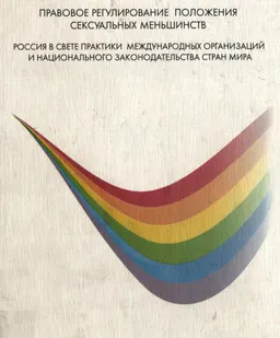 Правовое регулирование положения сексуальных меньшинств: Россия в свете практики международных организаций и национального законодательства стран мира : научное издание