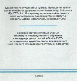 Қазақстан Республикасы Тұңғыш Президенті күніне арнап откізілген дөңгелек үстел нәтижелері бойынша "ҚазГЗУ" АҚ Жоғары оқу орнынан кейінгі оқыту және халықаралық байланыстар институты жас ғалымдары мақалаларының жиынтығы