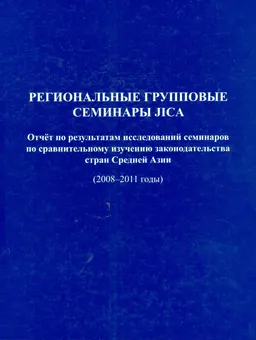 Региональные групповые семинары JICA : Отчет по результатам исследований семинаров по сравнительному изучению законодательства стран Средней Азии (2008-2011 годы)